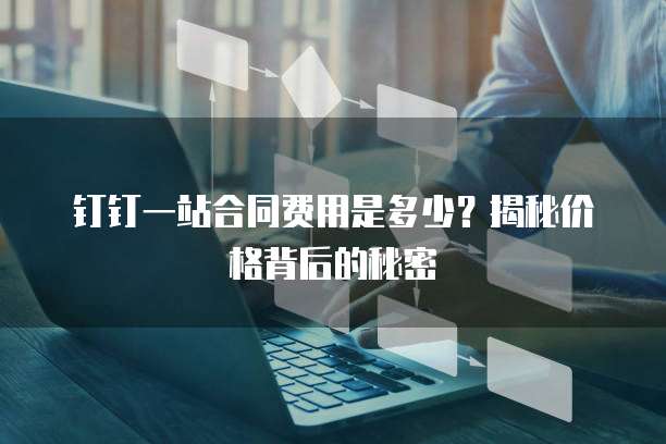 钉钉一站合同费用是多少?揭秘价格背后的秘密