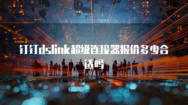 钉钉dslink超级连接器报价多少合适吗