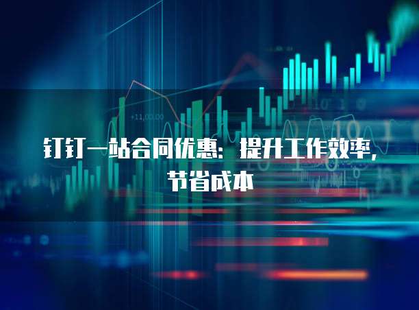 钉钉一站合同优惠:提升工作效率,节省成本