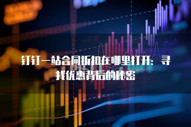 钉钉一站合同折扣在哪里打开：寻找优惠背后的秘密