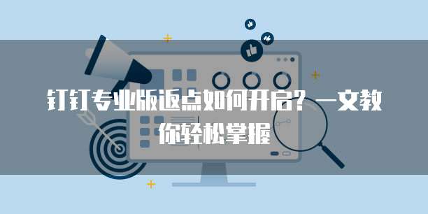 钉钉专业版返点如何开启？一文教你轻松掌握
