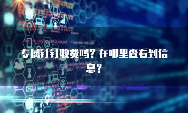 专属钉钉收费吗？在哪里查看到信息？