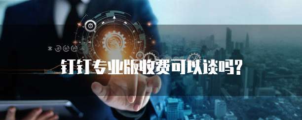 钉钉专业版收费可以谈吗?
