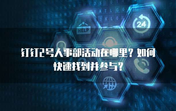 钉钉2号人事部活动在哪里？如何快速找到并参与？