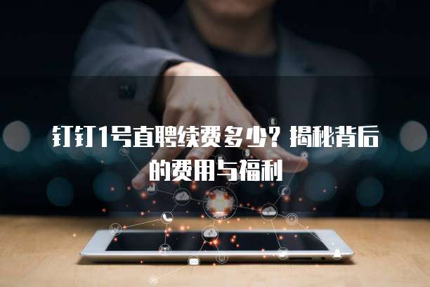 钉钉1号直聘续费多少?揭秘背后的费用与福利