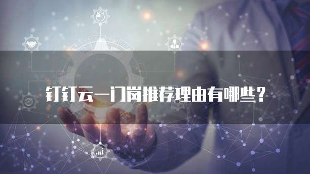 钉钉云一门岗推荐理由有哪些?