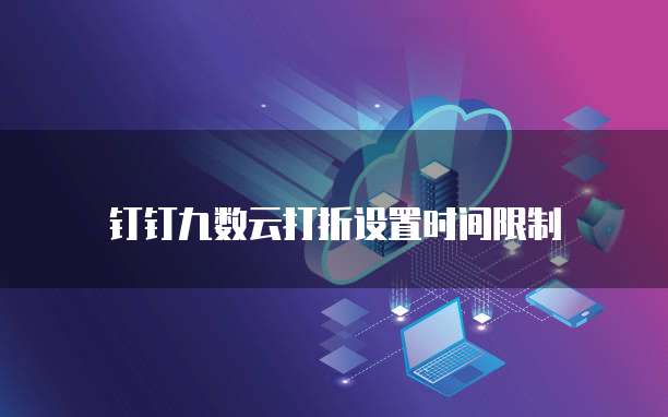 钉钉九数云打折设置时间限制