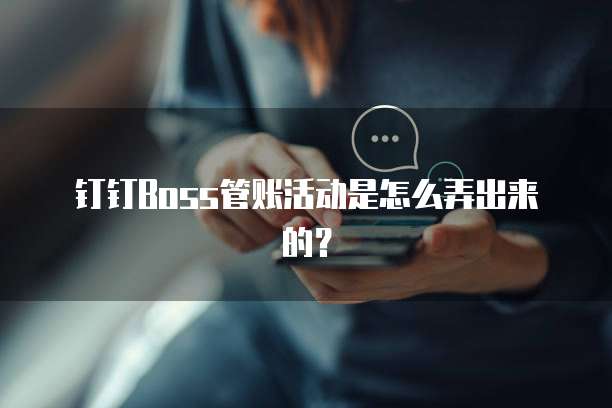 钉钉Boss管账活动是怎么弄出来的？