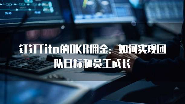 钉钉Tita的OKR佣金:如何实现团队目标和员工成长