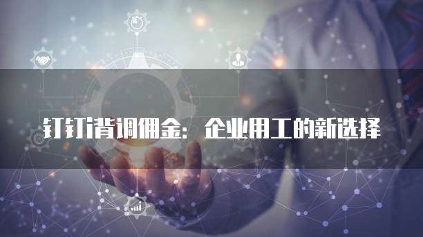 钉钉i背调佣金:企业用工的新选择