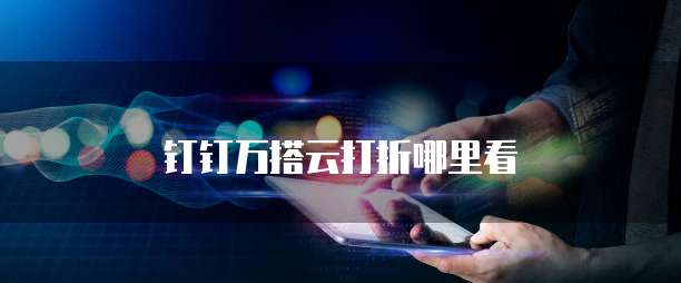 钉钉万搭云打折哪里看