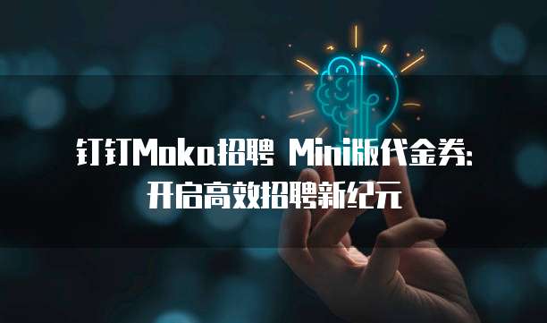 钉钉Moka招聘 Mini版代金券:开启高效招聘新纪元