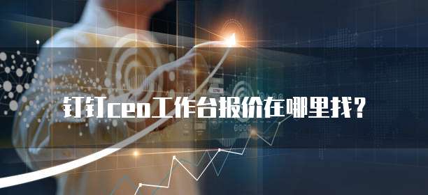 钉钉ceo工作台报价在哪里找？