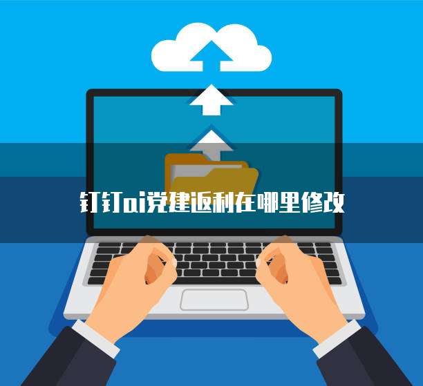 钉钉ai党建返利在哪里修改