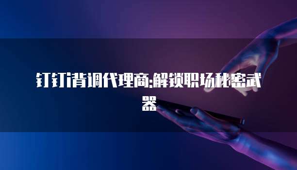 钉钉i背调代理商:解锁职场秘密武器