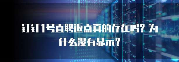 钉钉1号直聘返点真的存在吗?为什么没有显示?