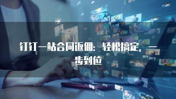 钉钉一站合同返佣:轻松搞定,一步到位