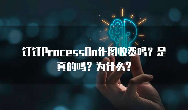 钉钉ProcessOn作图收费吗？是真的吗？为什么？
