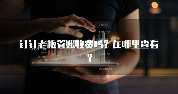 钉钉老板管账收费吗？在哪里查看？
