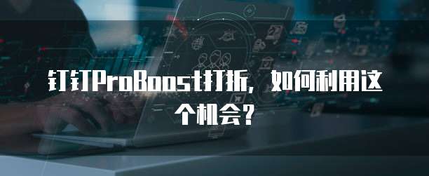 钉钉ProBoost打折，如何利用这个机会？