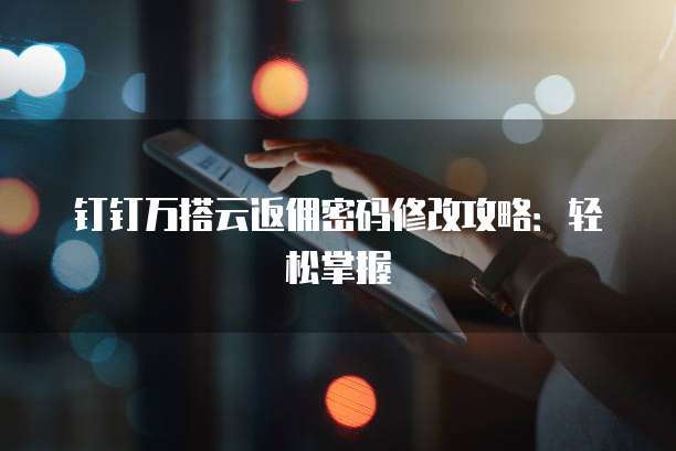 钉钉万搭云返佣密码修改攻略:轻松掌握