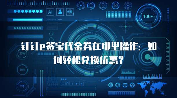 钉钉e签宝代金券在哪里操作:如何轻松兑换优惠?