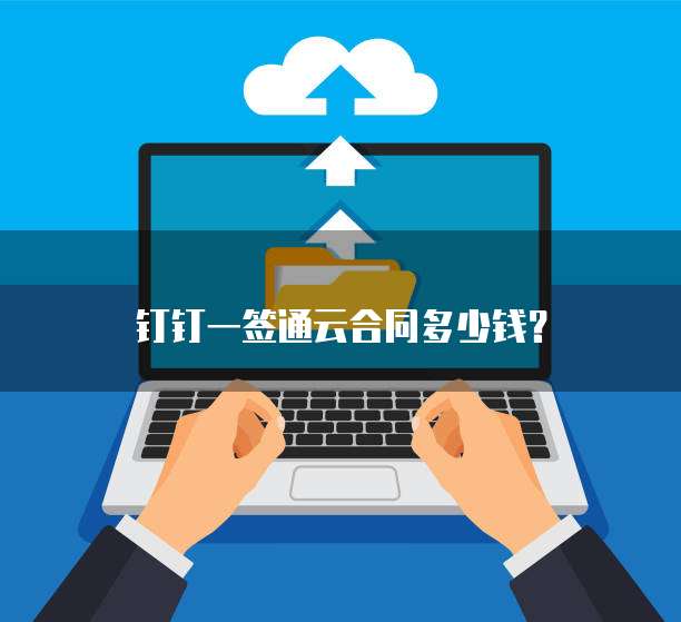 钉钉一签通云合同多少钱？