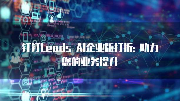 钉钉Leads AI企业版打折: 助力您的业务提升