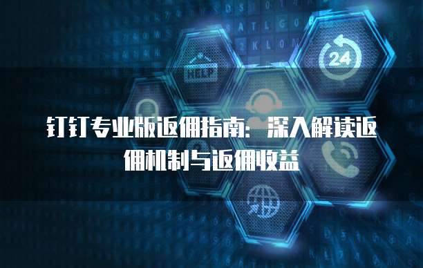 钉钉专业版返佣指南:深入解读返佣机制与返佣收益