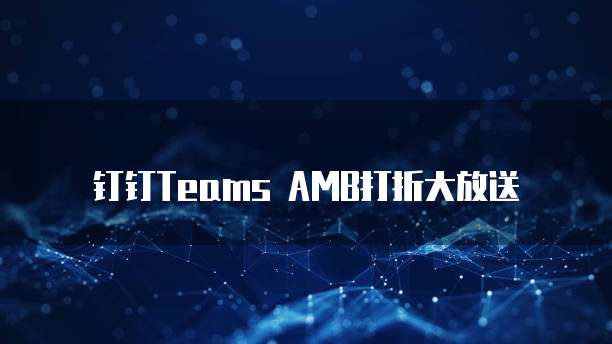 钉钉Teams AMB打折大放送