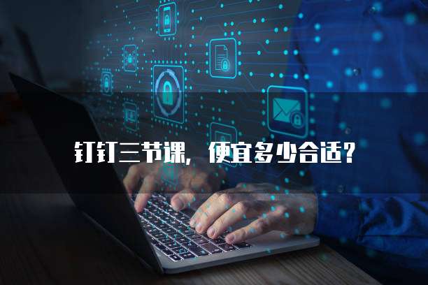 钉钉三节课，便宜多少合适？
