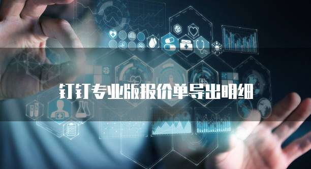 钉钉专业版报价单导出明细