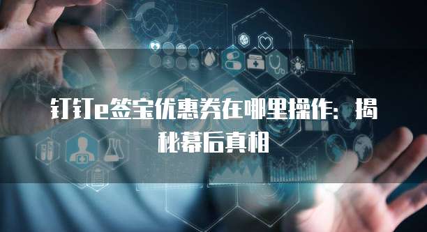 钉钉e签宝优惠券在哪里操作：揭秘幕后真相