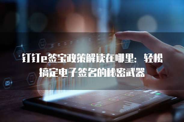 钉钉e签宝政策解读在哪里:轻松搞定电子签名的秘密武器