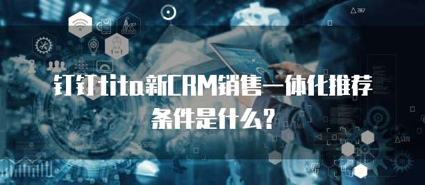 钉钉tita新CRM销售一体化推荐条件是什么?