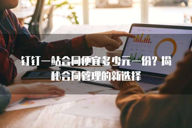 钉钉一站合同便宜多少元一份？揭秘合同管理的新选择