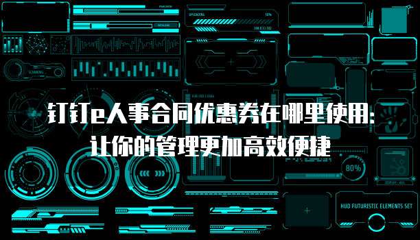 钉钉e人事合同优惠券在哪里使用:让你的管理更加高效便捷