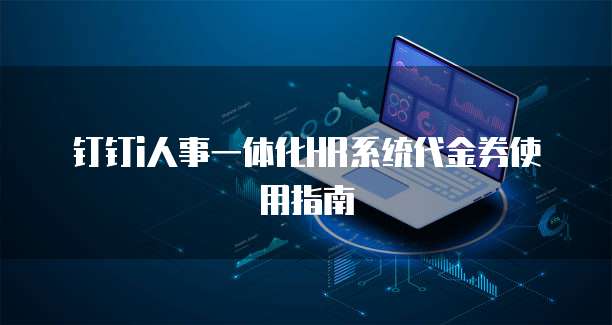 钉钉i人事一体化HR系统代金券使用指南