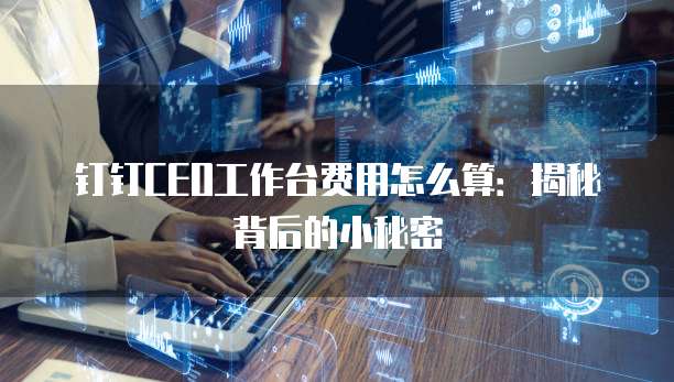 钉钉CEO工作台费用怎么算:揭秘背后的小秘密