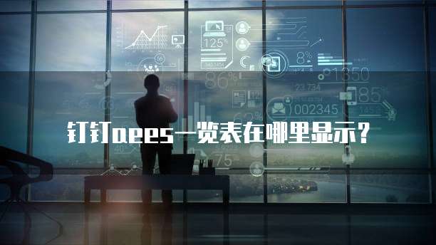 钉钉aees一览表在哪里显示？