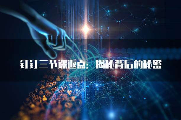 钉钉三节课返点:揭秘背后的秘密