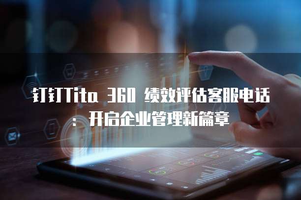 钉钉Tita 360 绩效评估客服电话：开启企业管理新篇章