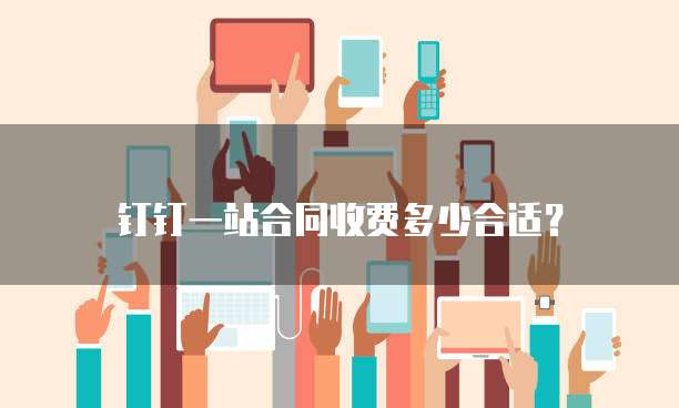钉钉一站合同收费多少合适?