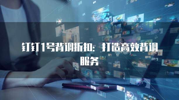 钉钉1号背调折扣:打造高效背调服务