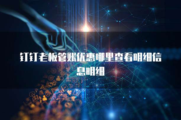 钉钉老板管账优惠哪里查看明细信息明细