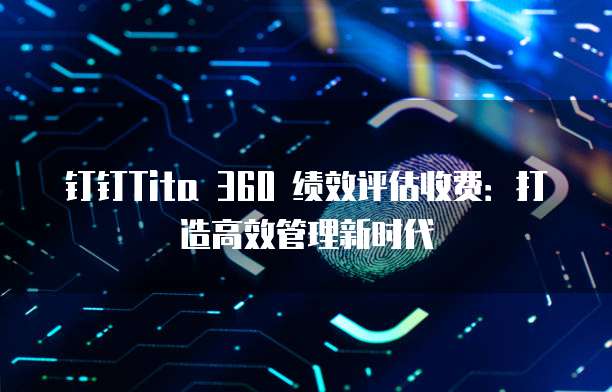 钉钉Tita 360 绩效评估收费：打造高效管理新时代