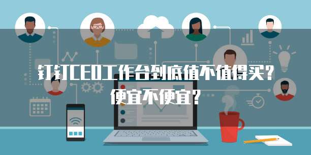 钉钉CEO工作台到底值不值得买?便宜不便宜?