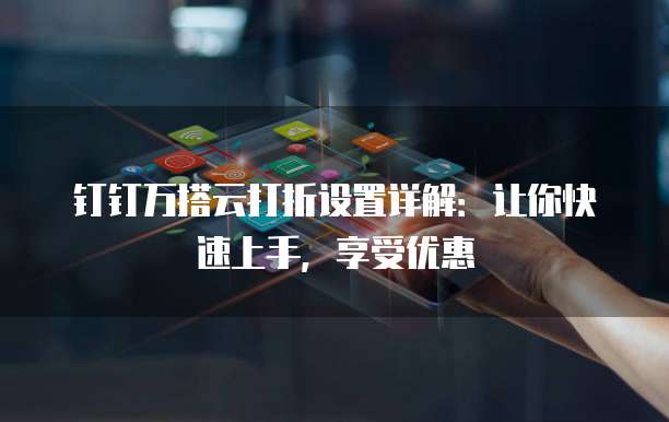 钉钉万搭云打折设置详解:让你快速上手,享受优惠