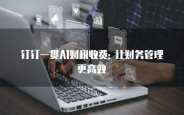 钉钉一贯AI财税收费: 让财务管理更高效