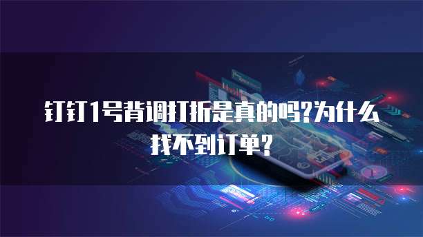 钉钉1号背调打折是真的吗?为什么找不到订单?